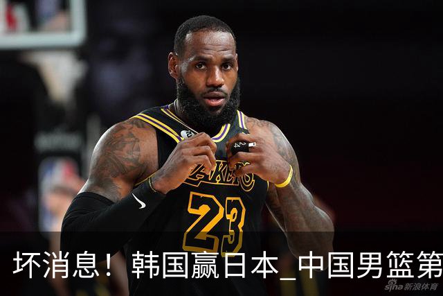 坏消息！韩国赢日本 中国男篮第二阶段形势不乐观